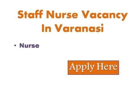 Staff Nurse Vacancy In Varanasi 2023 Interested and  eligible candidates may attend walk-in interviews for the following posts